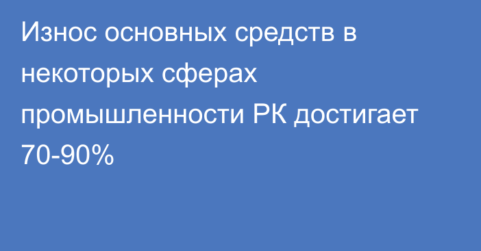 Износ основных средств в некоторых сферах промышленности РК достигает 70-90%