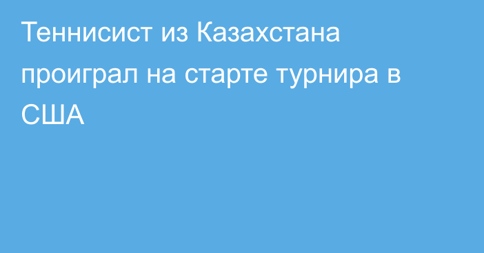 Теннисист из Казахстана проиграл на старте турнира в США