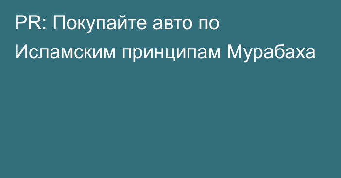 PR: Покупайте авто по Исламским принципам Мурабаха