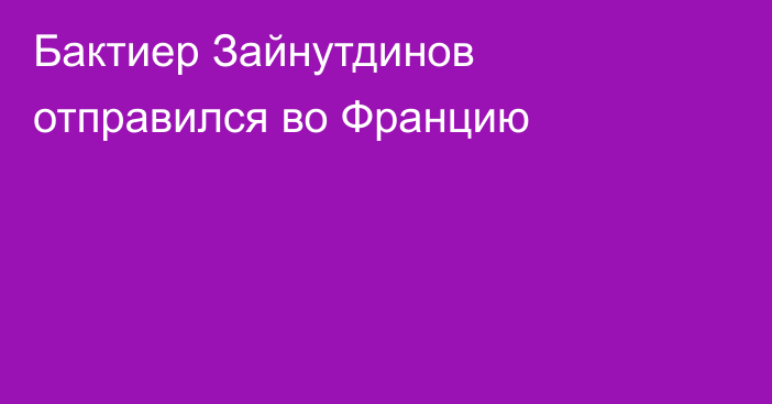 Бактиер Зайнутдинов отправился во Францию