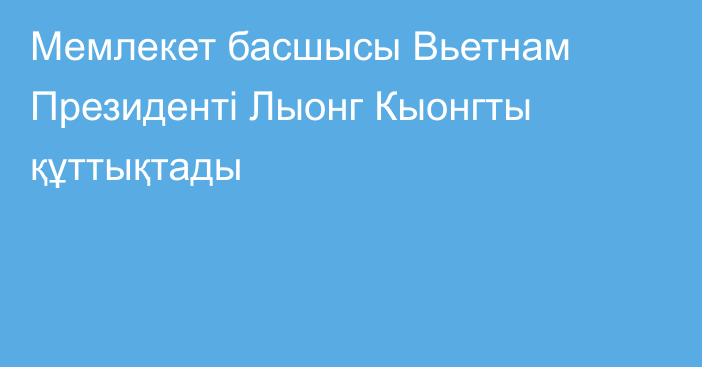 Мемлекет басшысы Вьетнам Президенті Лыонг Кыонгты құттықтады