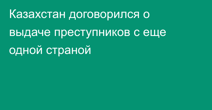 Казахстан договорился о выдаче преступников с еще одной страной