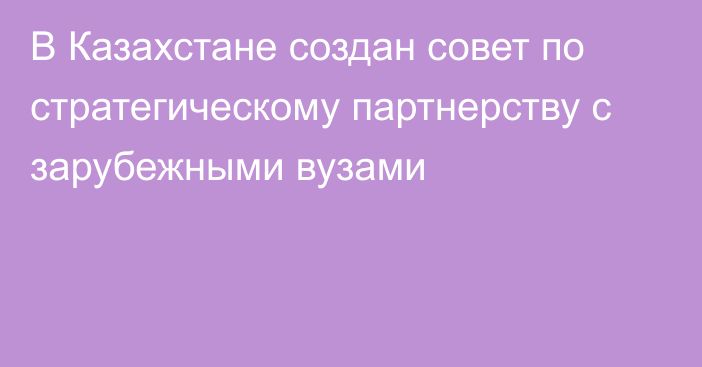 В Казахстане создан совет по стратегическому партнерству с зарубежными вузами