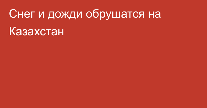 Снег и дожди обрушатся на Казахстан