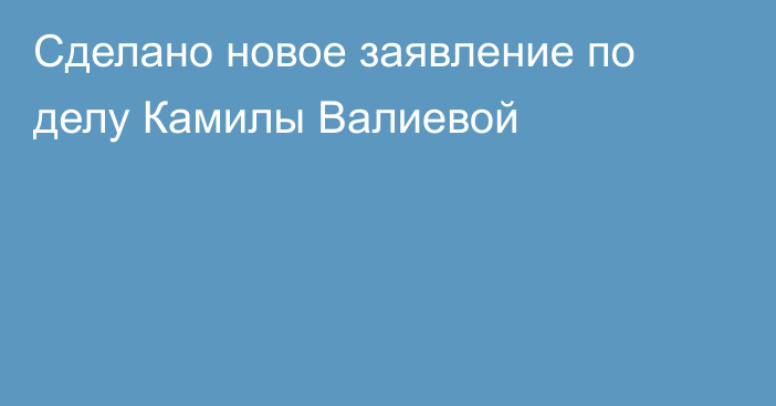 Сделано новое заявление по делу Камилы Валиевой