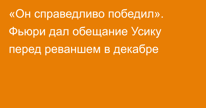 «Он справедливо победил». Фьюри дал обещание Усику перед реваншем в декабре