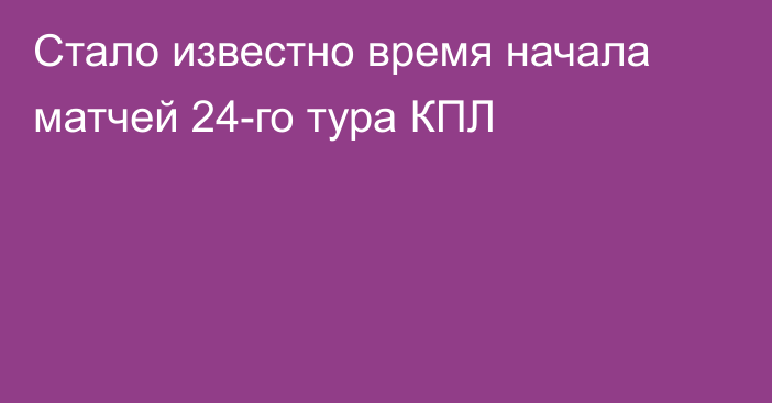 Стало известно время начала матчей 24-го тура КПЛ