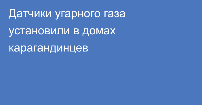 Датчики угарного газа установили в домах карагандинцев