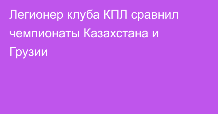 Легионер клуба КПЛ сравнил чемпионаты Казахстана и Грузии