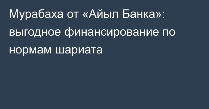 Мурабаха от «Айыл Банка»: выгодное финансирование по нормам шариата