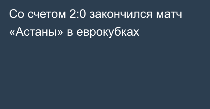 Со счетом 2:0 закончился матч «Астаны» в еврокубках