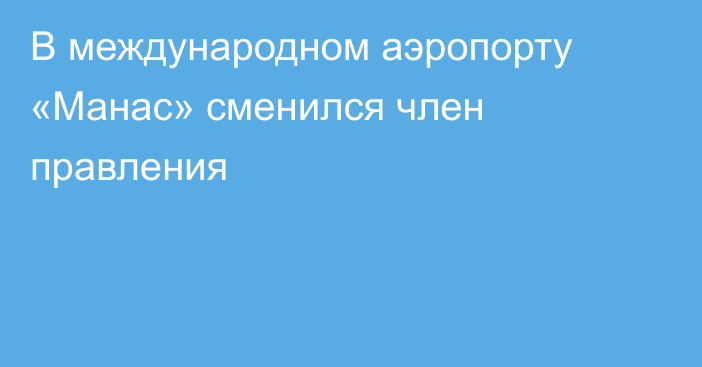 В международном аэропорту «Манас» сменился член правления