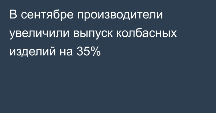 В сентябре производители увеличили выпуск колбасных изделий на 35%