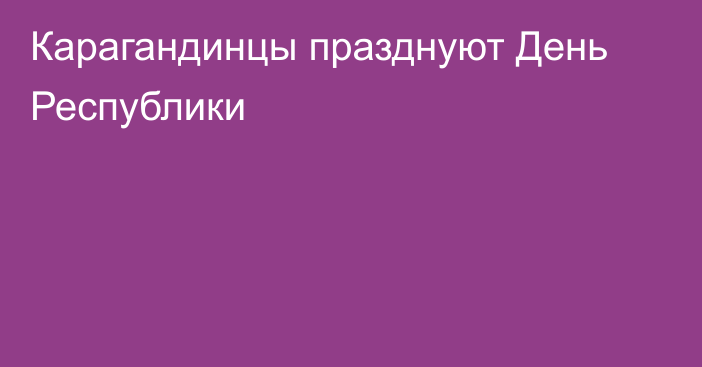 Карагандинцы празднуют День Республики