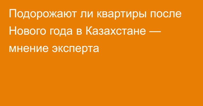 Подорожают ли квартиры после Нового года в Казахстане — мнение эксперта