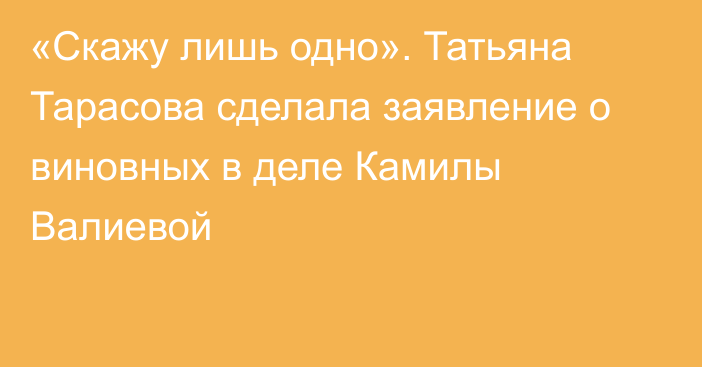 «Скажу лишь одно». Татьяна Тарасова сделала заявление о виновных в деле Камилы Валиевой