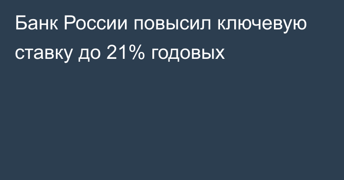 Банк России повысил ключевую ставку до 21% годовых