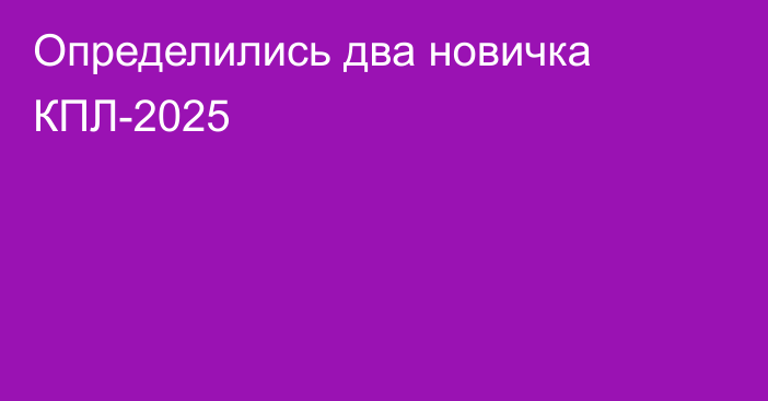 Определились два новичка КПЛ-2025