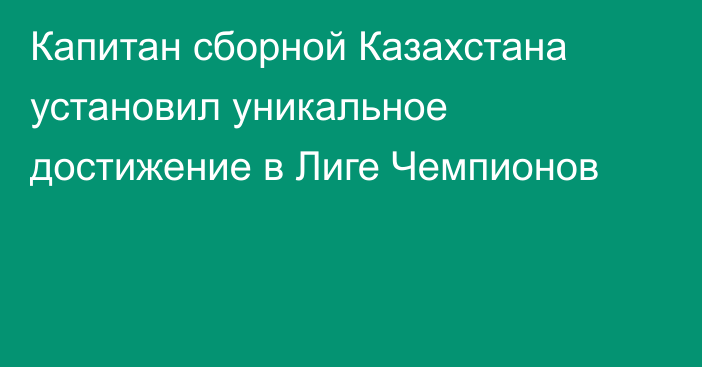 Капитан сборной Казахстана установил уникальное достижение в Лиге Чемпионов