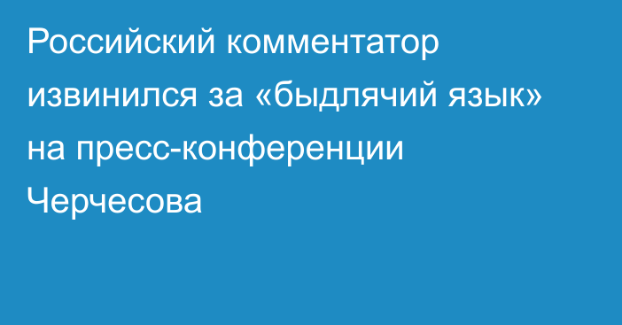 Российский комментатор извинился за «быдлячий язык» на пресс-конференции Черчесова