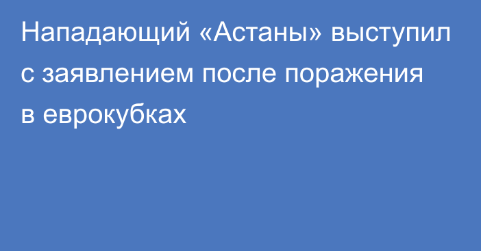 Нападающий «Астаны» выступил с заявлением после поражения в еврокубках