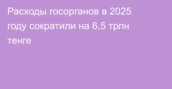 Расходы госорганов в 2025 году сократили на 6,5 трлн тенге