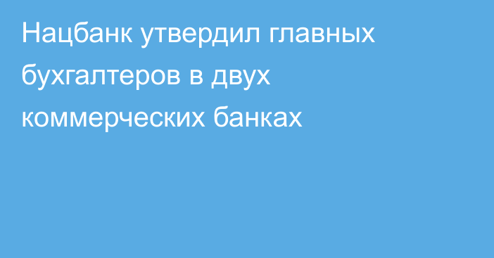 Нацбанк утвердил главных бухгалтеров в двух коммерческих банках