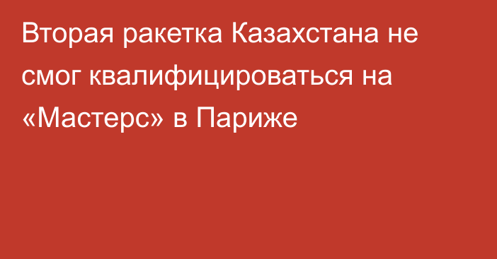 Вторая ракетка Казахстана не смог квалифицироваться на «Мастерс» в Париже