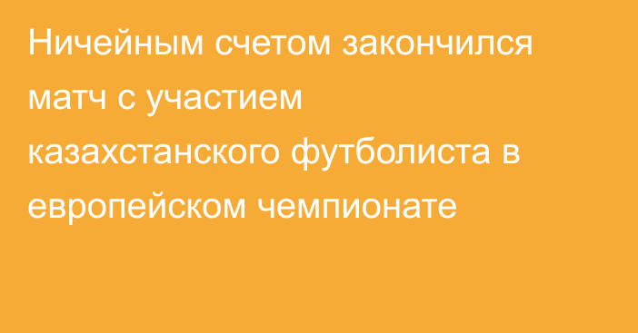 Ничейным счетом закончился матч с участием казахстанского футболиста в европейском чемпионате