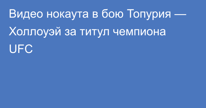 Видео нокаута в бою Топурия — Холлоуэй за титул чемпиона UFC