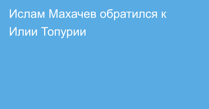 Ислам Махачев обратился к Илии Топурии