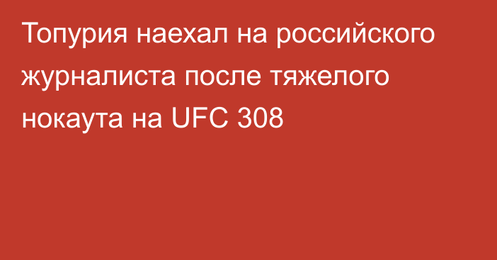 Топурия наехал на российского журналиста после тяжелого нокаута на UFC 308