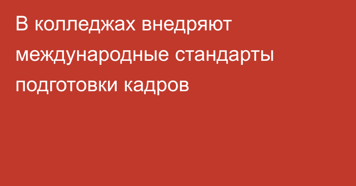 В колледжах внедряют международные стандарты подготовки кадров