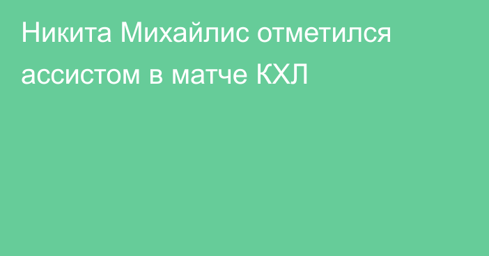 Никита Михайлис отметился ассистом в матче КХЛ