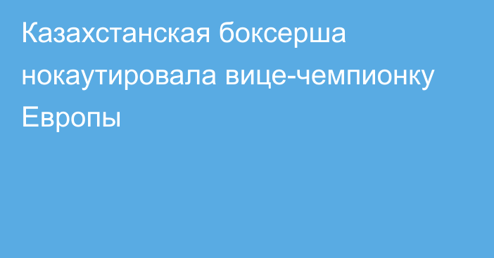 Казахстанская боксерша нокаутировала вице-чемпионку Европы