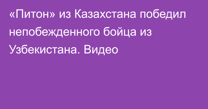 «Питон» из Казахстана победил непобежденного бойца из Узбекистана. Видео