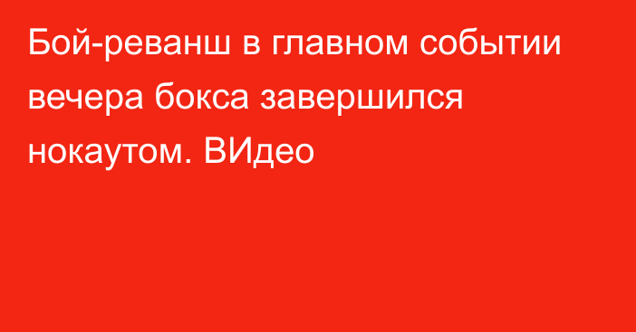 Бой-реванш в главном событии вечера бокса завершился нокаутом. ВИдео