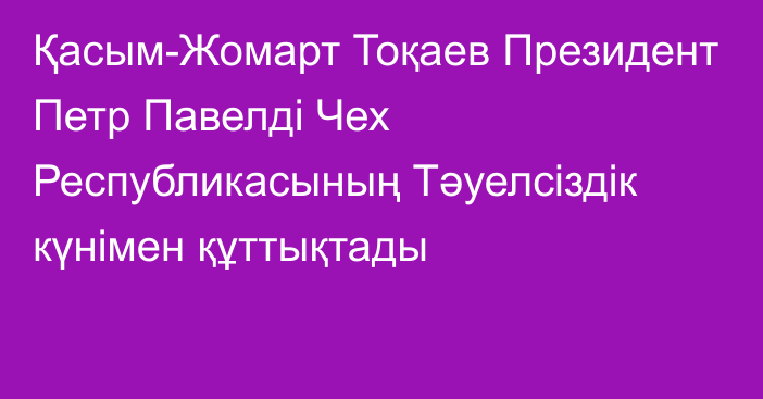 Қасым-Жомарт Тоқаев Президент Петр Павелді Чех Республикасының Тәуелсіздік күнімен құттықтады