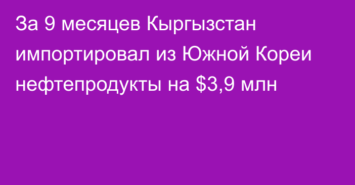 За 9 месяцев Кыргызстан импортировал из Южной Кореи нефтепродукты на $3,9 млн