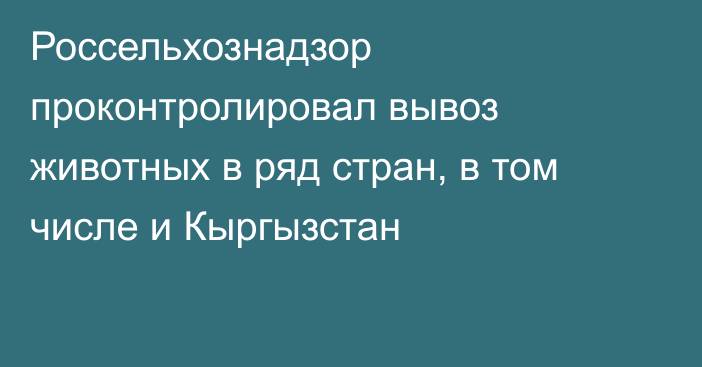 Россельхознадзор проконтролировал вывоз животных в ряд стран, в том числе и Кыргызстан