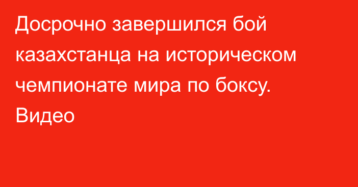 Досрочно завершился бой казахстанца на историческом чемпионате мира по боксу. Видео