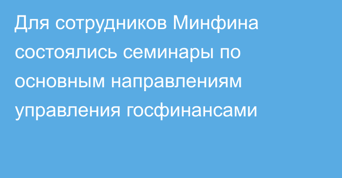 Для сотрудников Минфина состоялись семинары по основным направлениям управления госфинансами