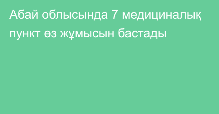 Абай облысында 7 медициналық пункт өз жұмысын бастады