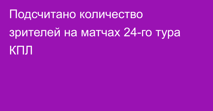 Подсчитано количество зрителей на матчах 24-го тура КПЛ