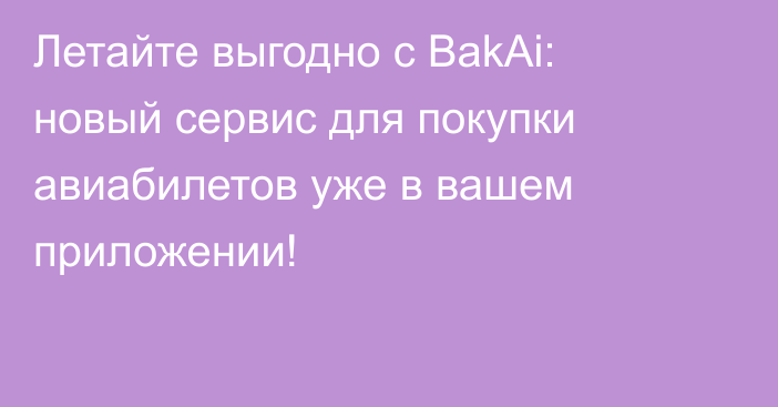 Летайте выгодно с BakAi: новый сервис для покупки авиабилетов уже в вашем приложении!