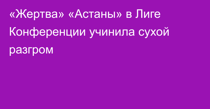 «Жертва» «Астаны» в Лиге Конференции учинила сухой разгром