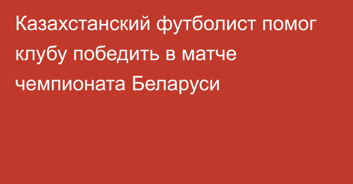 Казахстанский футболист помог клубу победить в матче чемпионата Беларуси