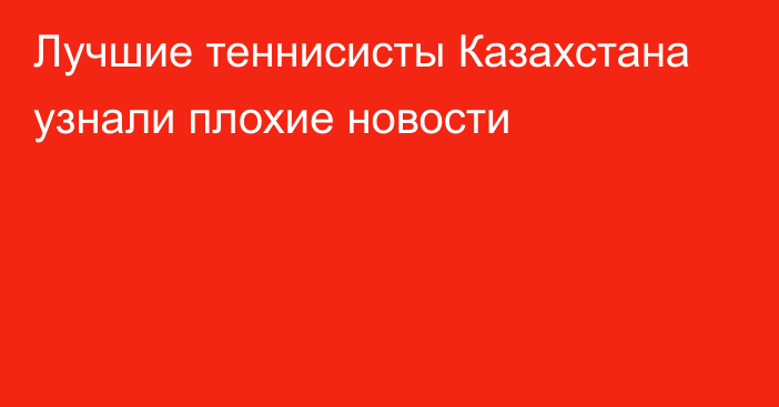 Лучшие теннисисты Казахстана узнали плохие новости