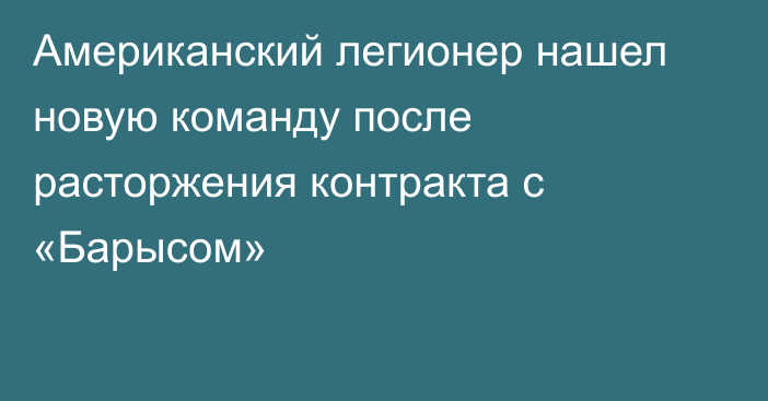 Американский легионер нашел новую команду после расторжения контракта с «Барысом»