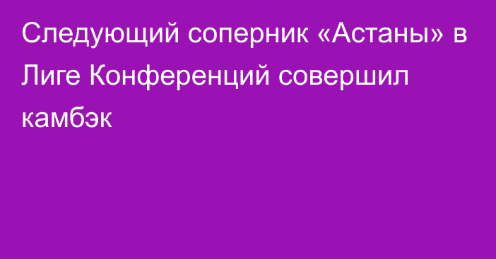 Следующий соперник «Астаны» в Лиге Конференций совершил камбэк